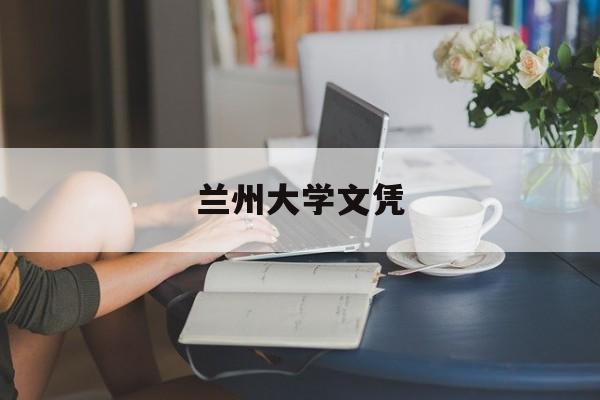 兰州大学文凭(兰州大学学位授予条件)